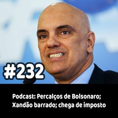 232 - Podcast: Percalços de Bolsonaro; Xandão barrado; chega de imposto