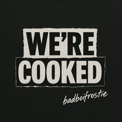 We're cooked
