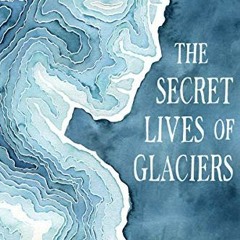 View PDF 💔 The Secret Lives of Glaciers by  M Jackson [PDF EBOOK EPUB KINDLE]