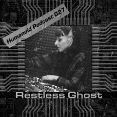 Humanoid Podcast 027 w/ Restless Ghost