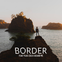 Border - Your Tears Crash Around Me