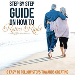 [DOWNLOAD] EPUB √ The Step by Step Guide on How to Retire Right: 6 Easy to Follow Ste