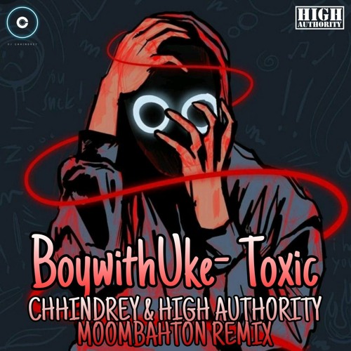 BoywithUke - Toxic(CHHINDREY & HIGH AUTHORITY MOOMBAHTON REMIX) by High  Authority