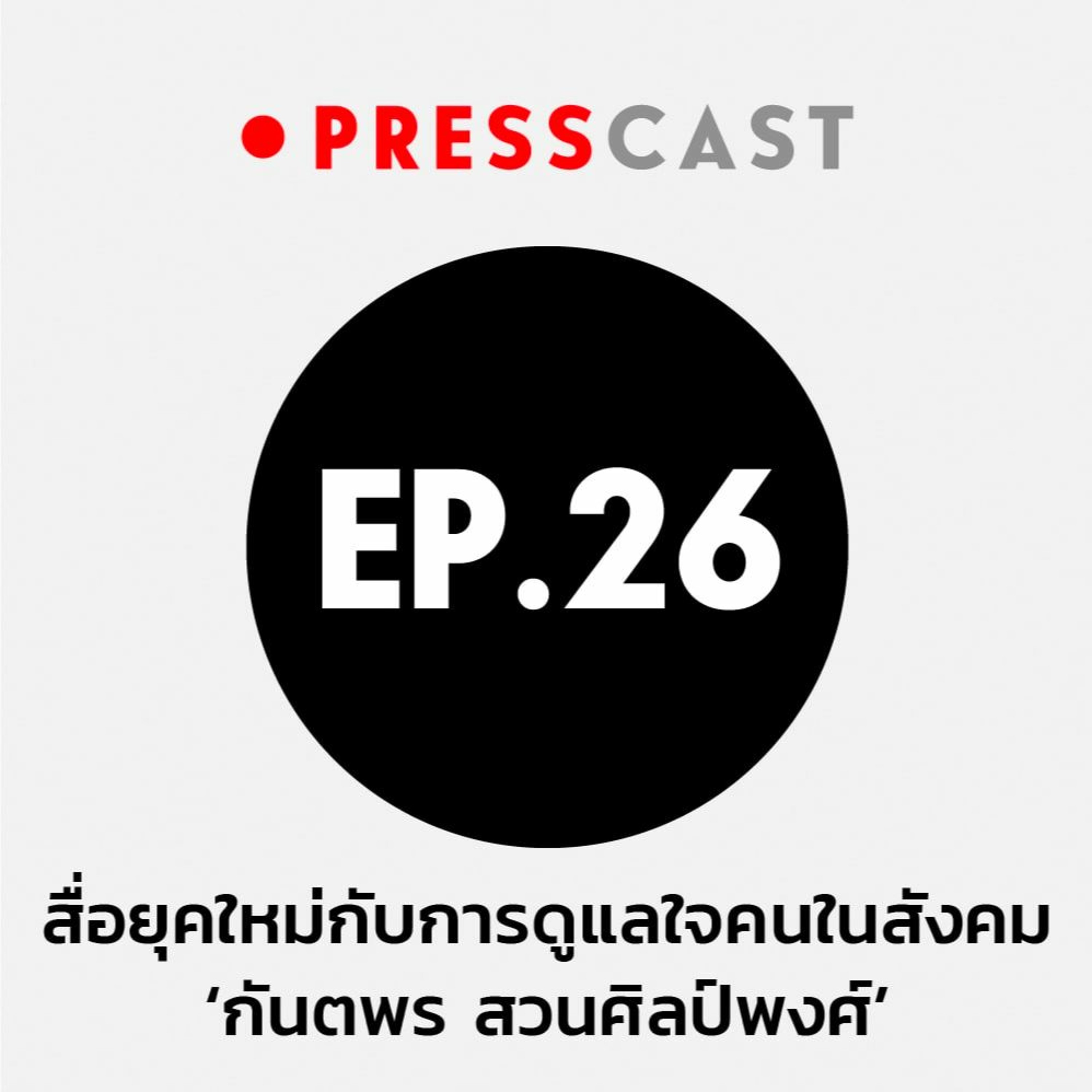 Presscast EP.26 : สื่อยุคใหม่กับการดูแลใจคนในสังคม ‘กันตพร สวนศิลป์พงศ์’