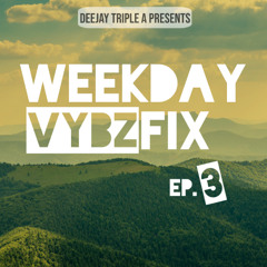 Dj Tripple A - Weekday Vybz Fix Ep3