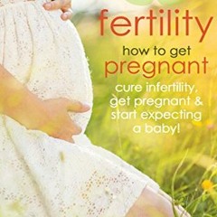 ( azi ) Fertility: How to Get Pregnant - Cure Infertility, Get Pregnant & Start Expecting a Baby
