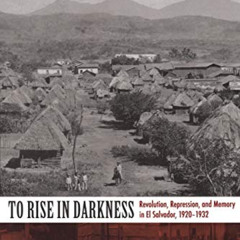 download EPUB 📌 To Rise in Darkness: Revolution, Repression, and Memory in El Salvad