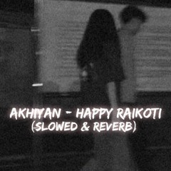 Akhiyan ( Slowed & Reverb ) - Happy Raikoti