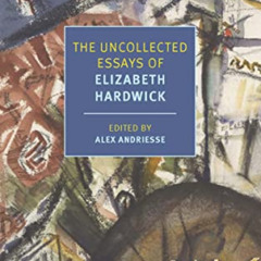 [Read] KINDLE 💏 The Uncollected Essays of Elizabeth Hardwick (New York Review Books
