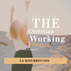 La Resurrección - Parte 1 | The Christian Working Woman en Español
