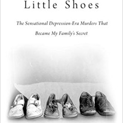 free EPUB ✉️ Little Shoes: The Sensational Depression-Era Murders That Became My Fami