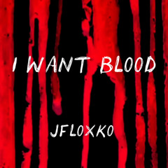 JFLOXKO- I WANT BLOOD