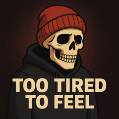 TOO TIRED TO FEEL