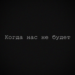 Когда нас не будет