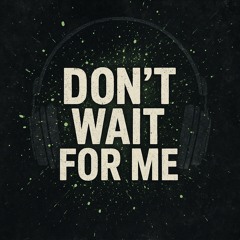 Don’t Wait For Me