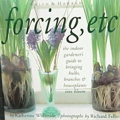 [View] [EPUB KINDLE PDF EBOOK] Forcing, Etc: The Indoor Gardener's Guide to Bringing