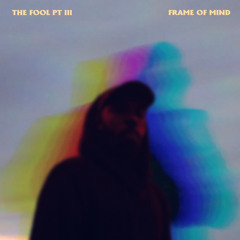 The Fool Pt 3 (Frame Of Mind)