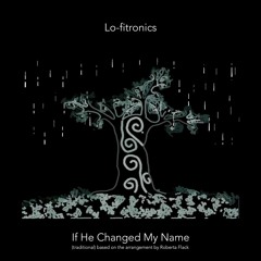 If He Changed My Name (traditional, based on the arrangement by Roberta Flack)