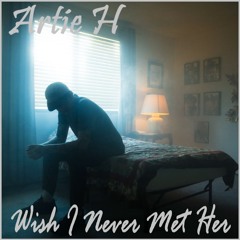 Artie H - Wish I Never Met Her
