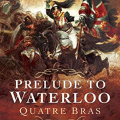 [Download] KINDLE 📙 Prelude to Waterloo: Quatre Bras: The French Perspective by  And