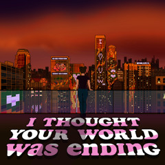 I Thought Your World Was Ending