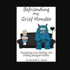 Read eBook [PDF] 📕 Befriending My Grief Monster: Navigating Loss, Healing, and Finding Strength Wi