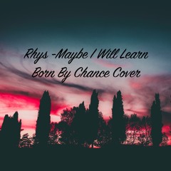 Rhys Maybe I Will Learn (Born By Chance Cover)