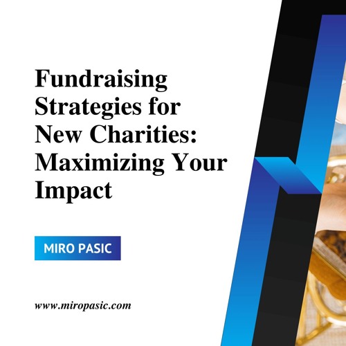 Fundraising Strategies For New Charities Maximizing Your Impact