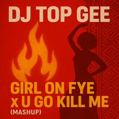 DJ TOP GEE(Girl on Fya X U Go Kill Me) Mashup