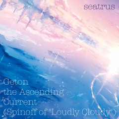 seatrus - Geton the Ascending Current (Spinoff of "Loudly Cloudy")