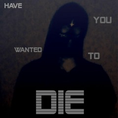 HAVE YOU EVER WANTED TO DIE?