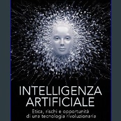 Read PDF 💖 Intelligenza artificiale: Etica, rischi e opportunità di una tecnologia rivoluzionaria