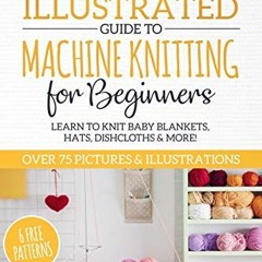 Get [KINDLE PDF EBOOK EPUB] Ultimate Illustrated Guide to Machine Knitting for Beginners: Learn to K