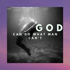 God Can Do What Man Can't