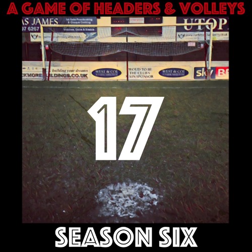 A Game Of Headers & Volleys Episode 17