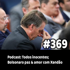 369 - Podcast: Todos inocentes; Bolsonaro paz & amor com Xandão