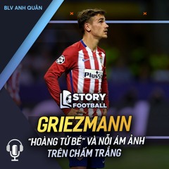 STORY FOOTBALL | ANTOINE GRIEZMANN - "HOÀNG TỬ BÉ" VÀ NỖI ÁM ẢNH TRÊN CHẤM TRẮNG