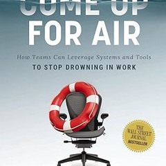 get [PDF] Come Up for Air: How Teams Can Leverage Systems and Tools to Stop Drowning in Work