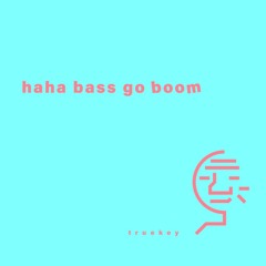 Haha Bass Go Boom