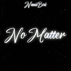 No Matter (Prod. NaniiBoii)