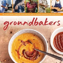 ✔Read⚡️ Groundbakers: 60+ Plant-Based Comfort Food Recipes and 16 Leaders Changing the Food Sys