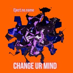 Eject.no.name - Change Ur Mind