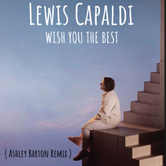 Lewis capaldi  - Wish You The Best ( Ashley Barton Remix )