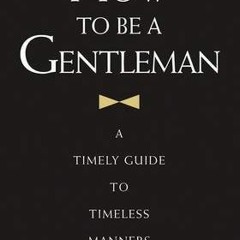 [ACCESS] [EPUB KINDLE PDF EBOOK] How to Be a Gentleman: A Timely Guide to Timeless Manners by  John