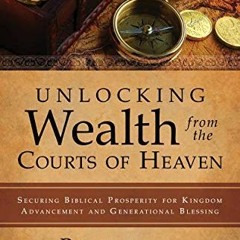 [READ] [KINDLE PDF EBOOK EPUB] Unlocking Wealth from the Courts of Heaven: Securing Biblical Prosper