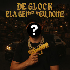 DE GLOCK ELA GEME MEU NOME
