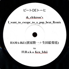 ビートDEトーヒ [I_want_to_escape_to_a_pop_beat_Remix] / ハマいく [HAMA-IKU] vs FLR a.k.a. Ken_Ishii