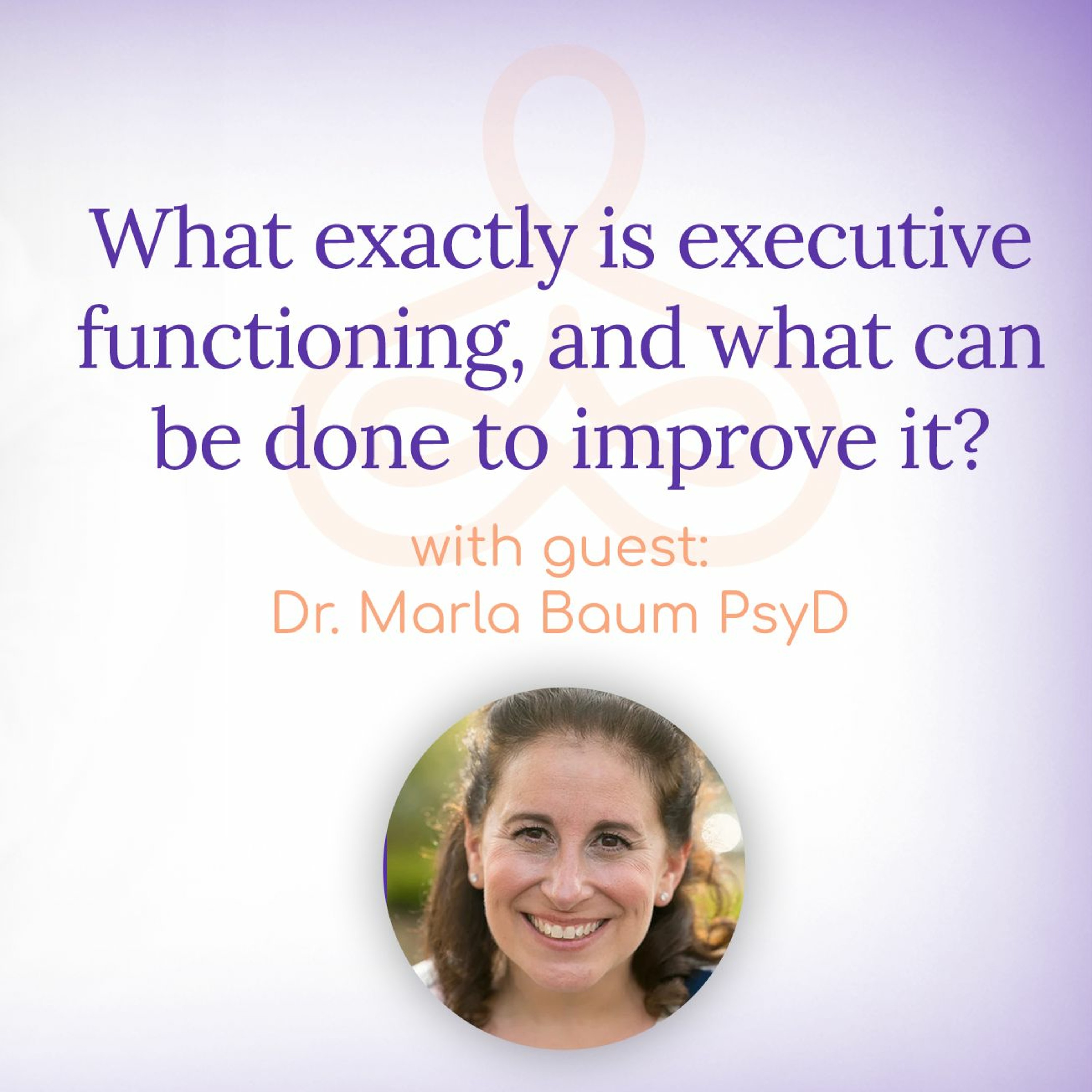 "What exactly is executive functioning & what can be done to improve it?" - with Dr. Marla Baum PsyD episode artwork