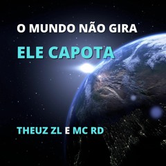 O MUNDO NAO GIRA, ELE CAPOTA - THEUZ ZL E MC RD