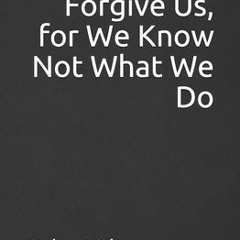 [PDF] Download Father Forgive Us, for We Know Not What We Do BY Helmut Glavar